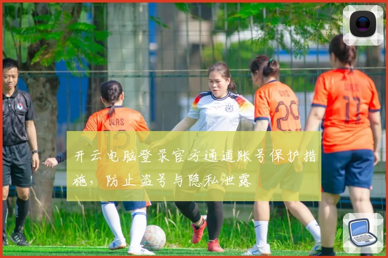 开云电脑登录官方通道账号保护措施，防止盗号与隐私泄露