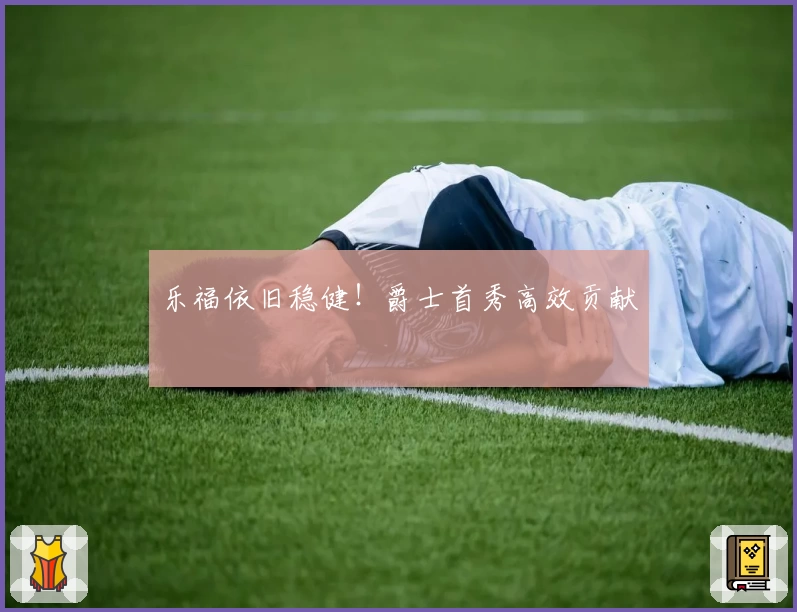 乐福依旧稳健！爵士首秀高效贡献