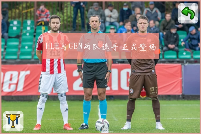 HLE与GEN两队选手正式登场