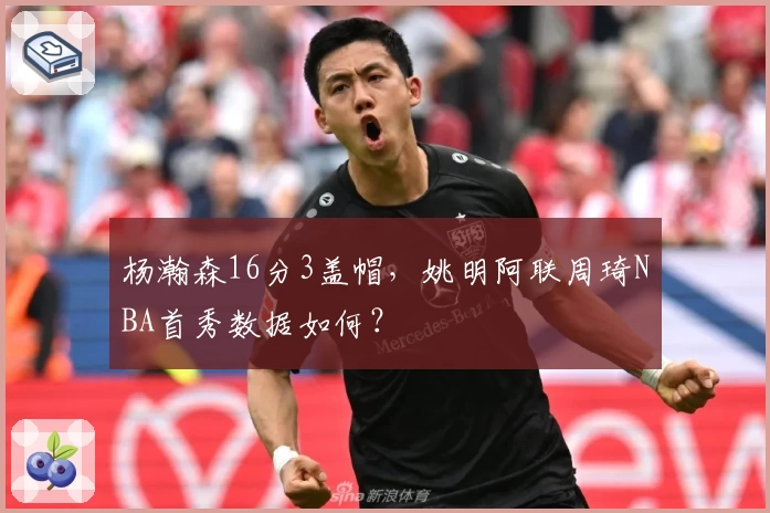 杨瀚森16分3盖帽，姚明阿联周琦NBA首秀数据如何？