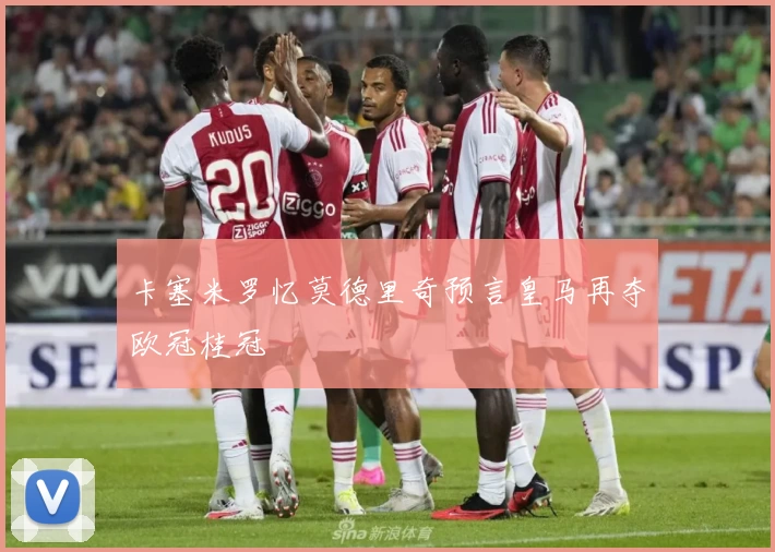 卡塞米罗忆莫德里奇预言皇马再夺欧冠桂冠