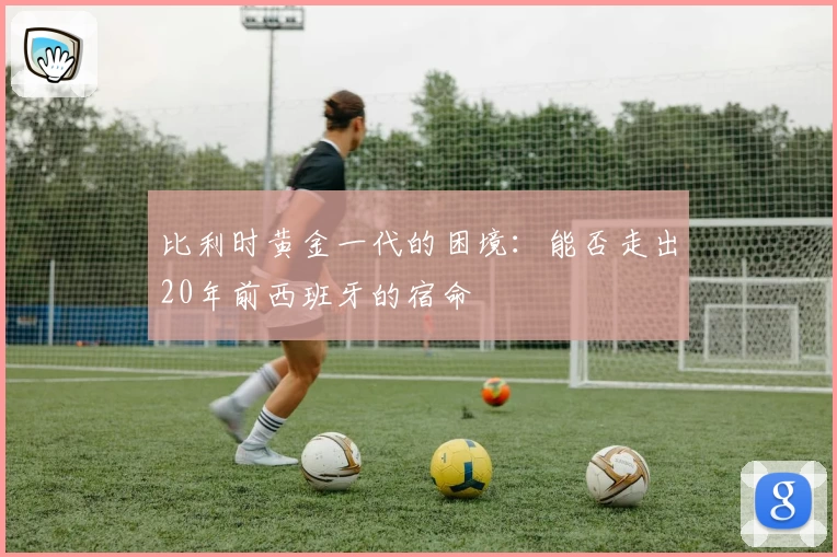 比利时黄金一代的困境：能否走出20年前西班牙的宿命