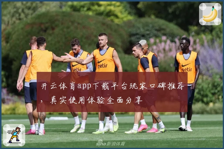 开云体育app下载平台玩家口碑推荐，真实使用体验全面分享