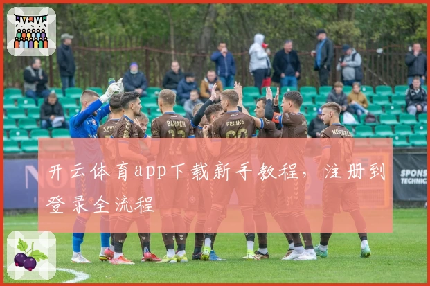 开云体育app下载新手教程，注册到登录全流程