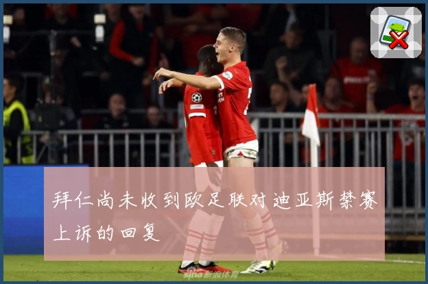 拜仁尚未收到欧足联对迪亚斯禁赛上诉的回复