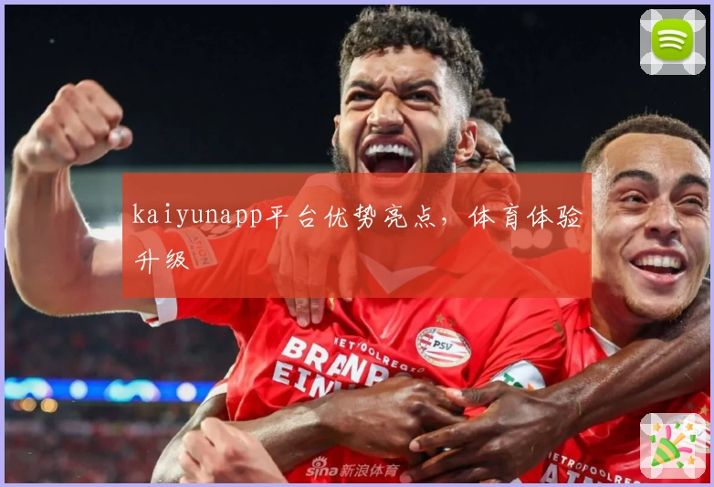 kaiyunapp平台优势亮点，体育体验升级