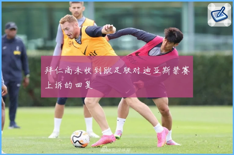 拜仁尚未收到欧足联对迪亚斯禁赛上诉的回复