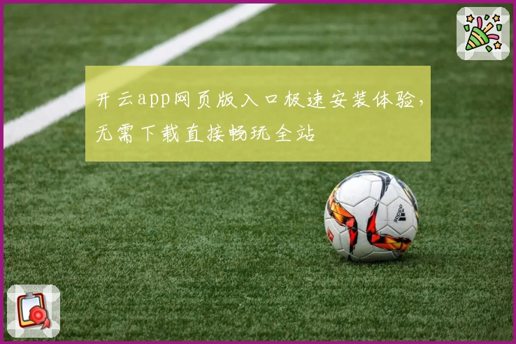 开云app网页版入口极速安装体验，无需下载直接畅玩全站