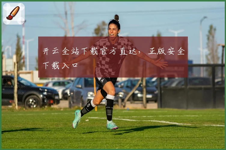 开云全站下载官方直达，正版安全下载入口