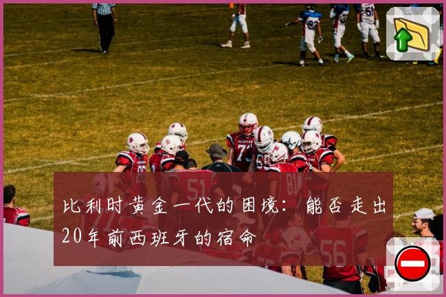 比利时黄金一代的困境：能否走出20年前西班牙的宿命