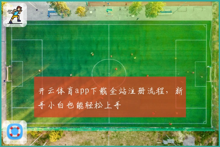 开云体育app下载全站注册流程，新手小白也能轻松上手