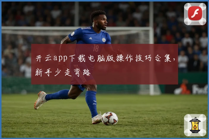 开云app下载电脑版操作技巧合集，新手少走弯路