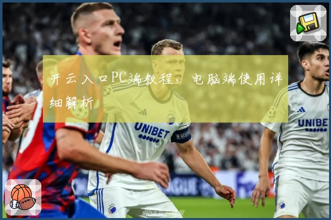 开云入口PC端教程，电脑端使用详细解析