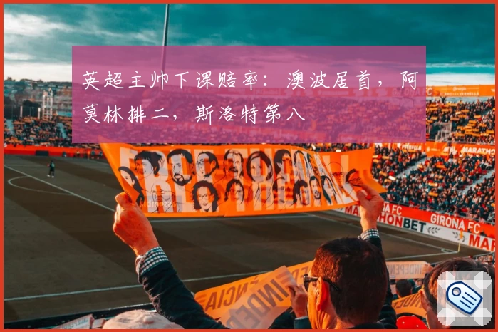 英超主帅下课赔率：澳波居首，阿莫林排二，斯洛特第八