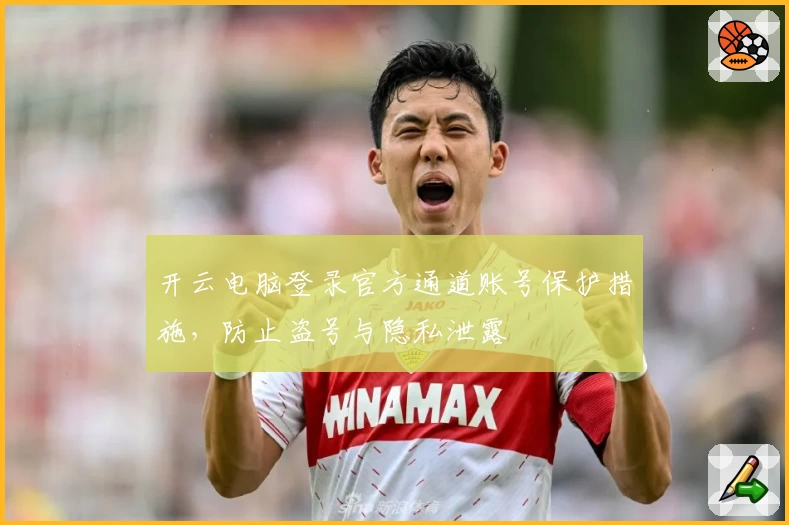 开云电脑登录官方通道账号保护措施，防止盗号与隐私泄露