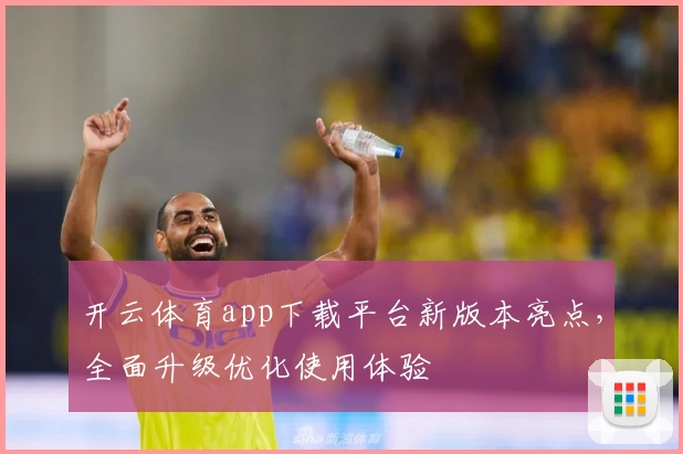 开云体育app下载平台新版本亮点，全面升级优化使用体验